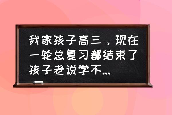 高三孩子学习成绩下降父母怎么做 我家孩子高三，现在一轮总复习都结束了孩子老说学不会、听不懂，我该怎么帮孩子啊？