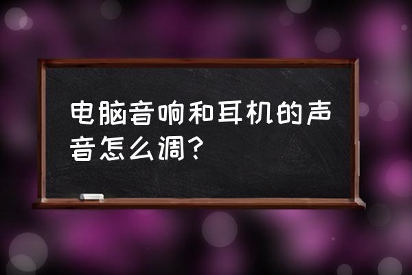 电脑怎么把扬声器调成耳机 电脑音响和耳机的声音怎么调？