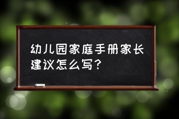 暑假家长建议怎么写大全 幼儿园家庭手册家长建议怎么写？