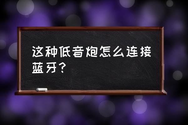 低音炮不用连接手机怎么播放音乐 这种低音炮怎么连接蓝牙？