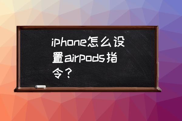 airpods设置技巧 iphone怎么设置airpods指令？