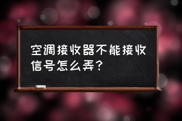 空调接收器坏了怎么自己维修 空调接收器不能接收信号怎么弄？