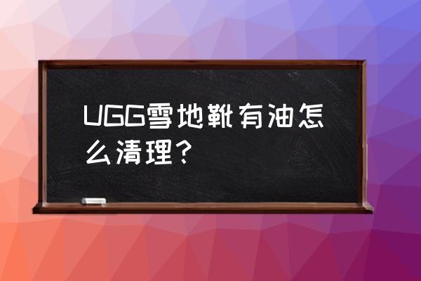 雪地靴表面的油渍怎么处理掉 UGG雪地靴有油怎么清理？