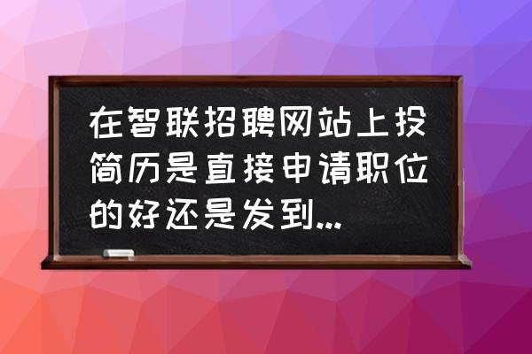 前程无忧怎么默认投递附件简历 在智联招聘网站上投简历是直接申请职位的好还是发到那个公司提供的邮箱好呢？