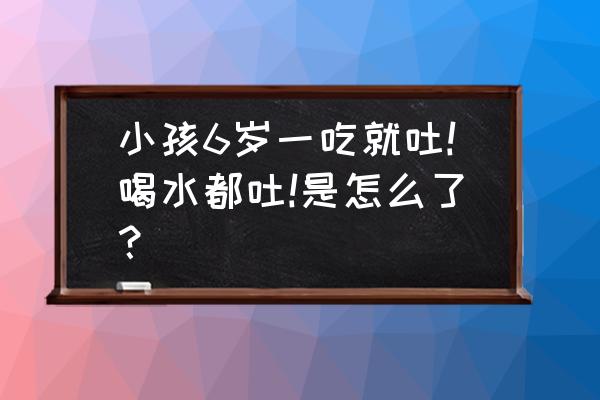 小孩吃饭时喝水到底好不好 小孩6岁一吃就吐!喝水都吐!是怎么了？