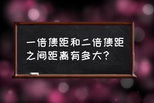 焦距和二倍焦距是什么意思 一倍焦距和二倍焦距之间距离有多大？