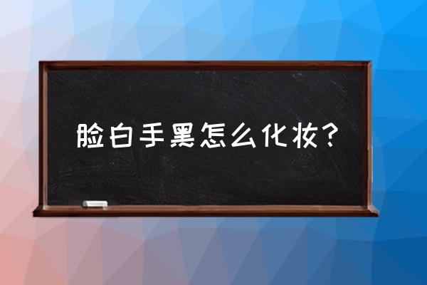 黑皮肤基础妆容教程 脸白手黑怎么化妆？