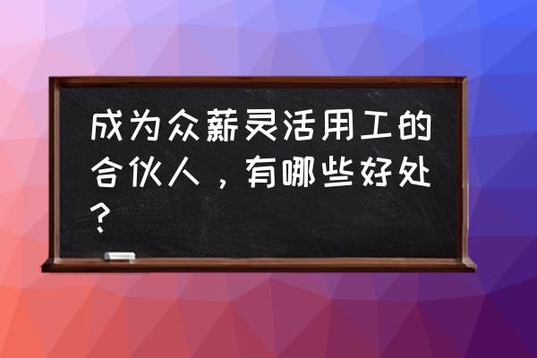 灵活用工和财务怎么合作 成为众薪灵活用工的合伙人，有哪些好处？