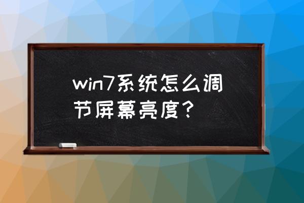 win7屏幕亮度100还是很暗 win7系统怎么调节屏幕亮度？