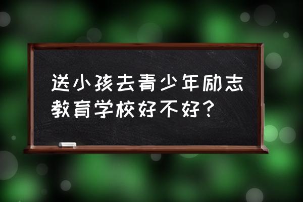 青少年励志教育方法 送小孩去青少年励志教育学校好不好？