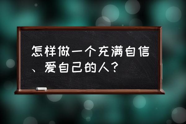 什么是爱怎么爱该如何爱 怎样做一个充满自信、爱自己的人？