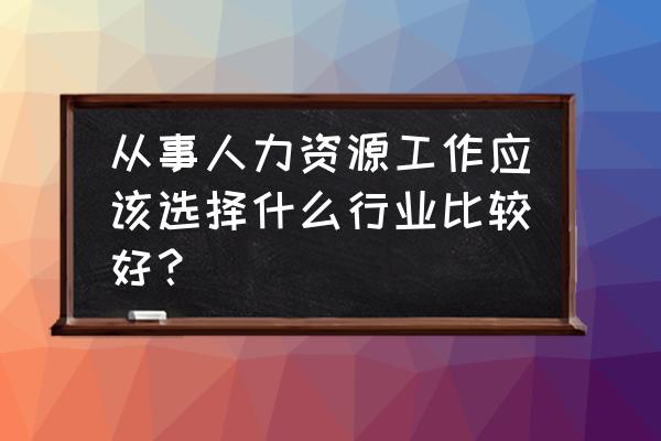 什么工作比较有前景 从事人力资源工作应该选择什么行业比较好？