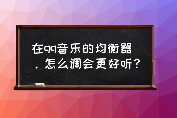 qq音乐怎么设置重低音 在qq音乐的均衡器。怎么调会更好听？