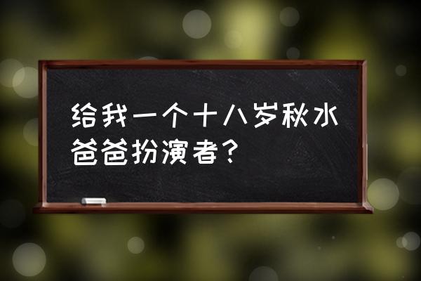 女心理师第一集的扮演者 给我一个十八岁秋水爸爸扮演者？