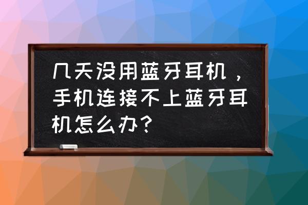 无线蓝牙耳机连接不上手机 几天没用蓝牙耳机，手机连接不上蓝牙耳机怎么办？