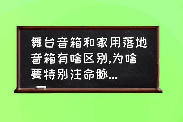 落地音箱怎么推 舞台音箱和家用落地音箱有啥区别,为啥要特别注命脉是舞台？