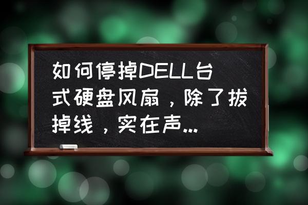 戴尔电脑如何取消硬盘保护功能 如何停掉DELL台式硬盘风扇，除了拔掉线，实在声音太大了？