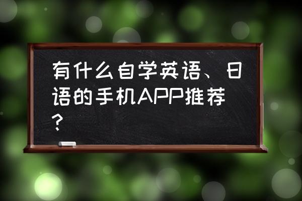 日语常用语学习app 有什么自学英语、日语的手机APP推荐？