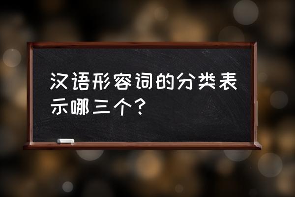 如何判定状态形容词和性质形容词 汉语形容词的分类表示哪三个？