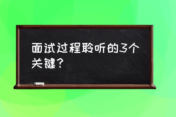 考试面试发言技巧 面试过程聆听的3个关键？