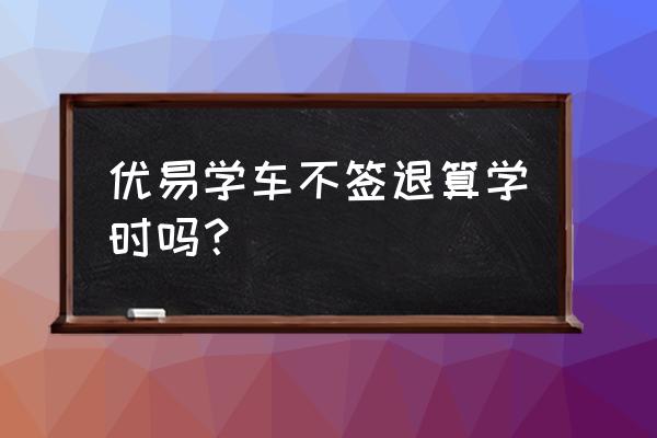 远程教育培训学习时间 优易学车不签退算学时吗？