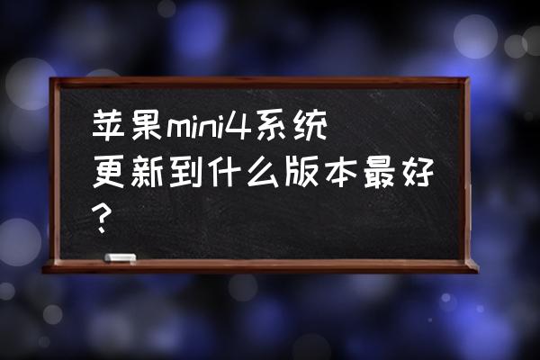 平板mini哪一款最好 苹果mini4系统更新到什么版本最好？