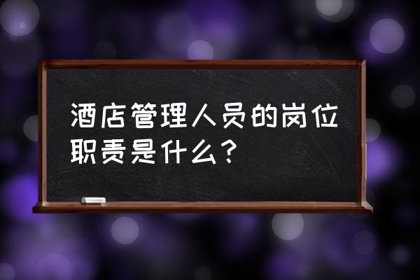 一个合格的酒店管理者该做些什么 酒店管理人员的岗位职责是什么？