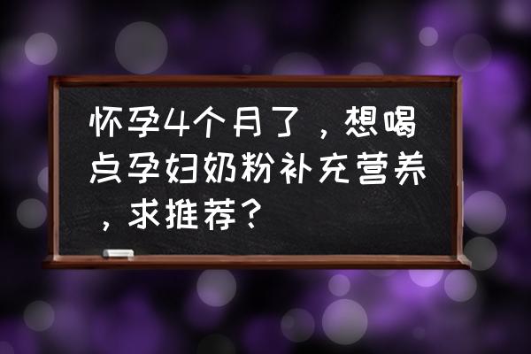 孕中期要多吃些什么东西 怀孕4个月了，想喝点孕妇奶粉补充营养，求推荐？