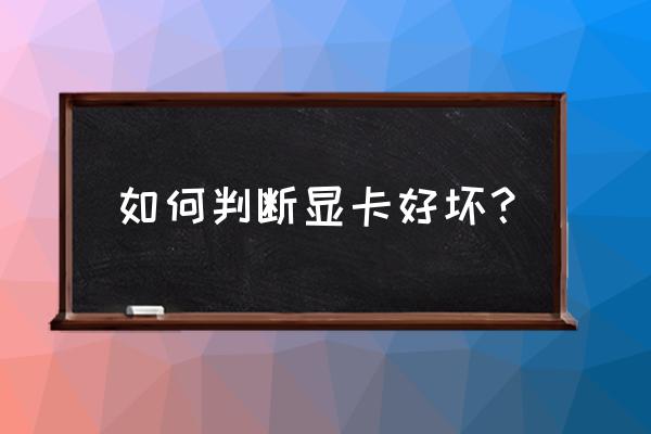 怎样看显卡芯片是新的 如何判断显卡好坏？