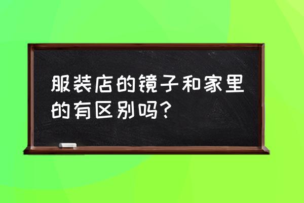 服装店穿衣镜能拿回家用吗 服装店的镜子和家里的有区别吗？