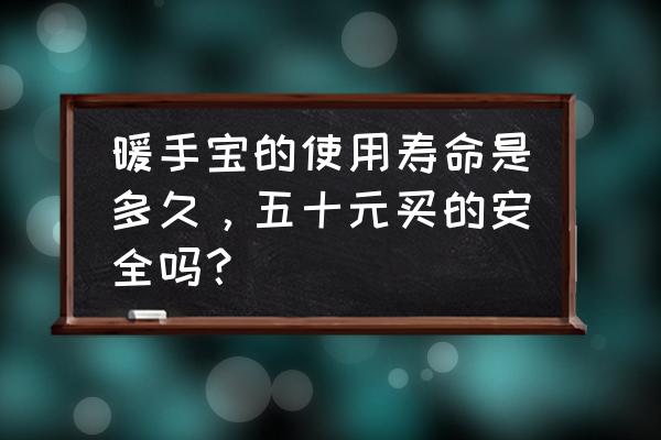 冬天了选择哪种暖手宝更安全 暖手宝的使用寿命是多久，五十元买的安全吗？