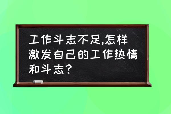 怎样让自己对工作保持热情 工作斗志不足,怎样激发自己的工作热情和斗志？