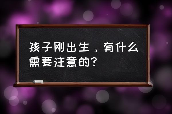 刚生孩子吃什么好 孩子刚出生，有什么需要注意的？