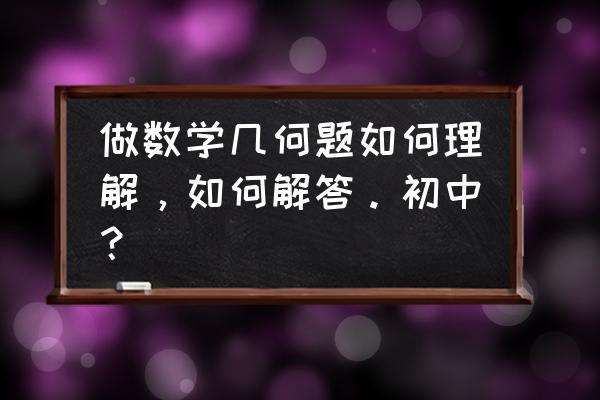 辅助线的轻松解题法初中 做数学几何题如何理解，如何解答。初中？