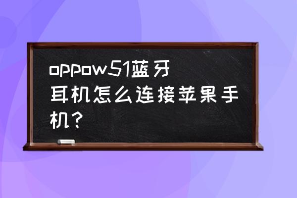 台式耳机怎么连接手机上 oppow51蓝牙耳机怎么连接苹果手机？