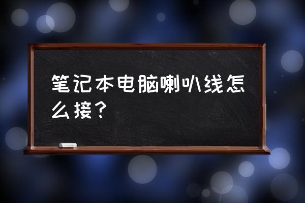 电脑里的扬声器怎么接 笔记本电脑喇叭线怎么接？