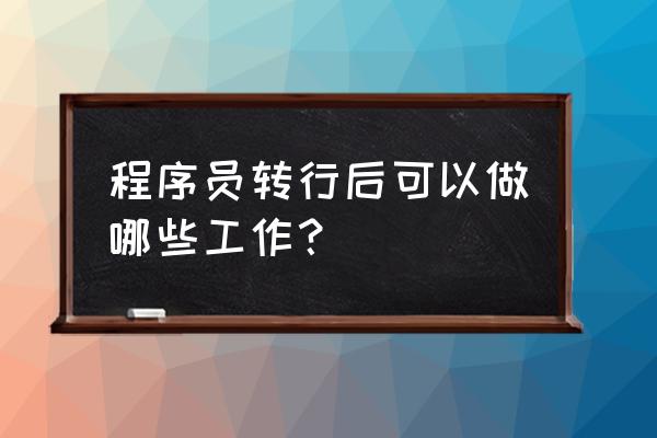 it人员转行做什么工作 程序员转行后可以做哪些工作？