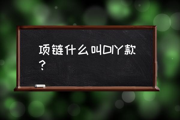 简单手工diy首饰 项链什么叫DIY款？