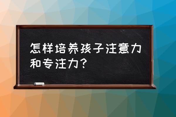 怎样让孩子学会自学 怎样培养孩子注意力和专注力？