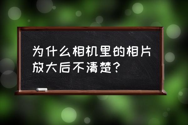 放大图片模糊怎么办 为什么相机里的相片放大后不清楚？