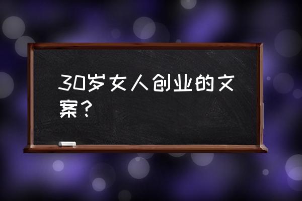 app创业框架文案 30岁女人创业的文案？