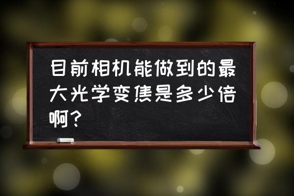 高光学变焦数码摄像机 目前相机能做到的最大光学变焦是多少倍啊？