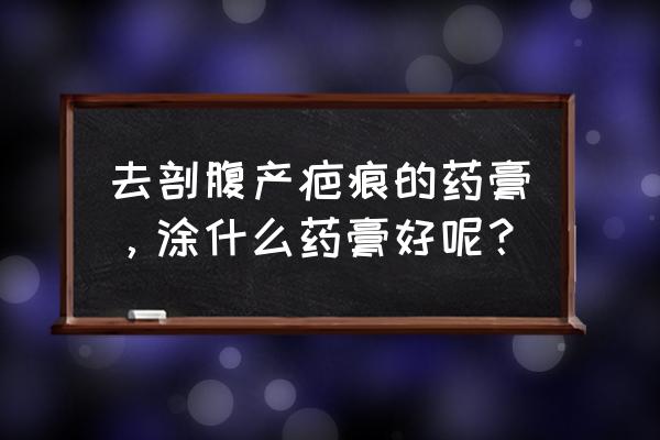 剖腹产过后疤痕怎么去除 去剖腹产疤痕的药膏，涂什么药膏好呢？