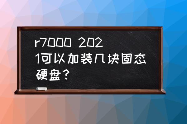 哪种笔记本可以插两个硬盘 r7000 2021可以加装几块固态硬盘？