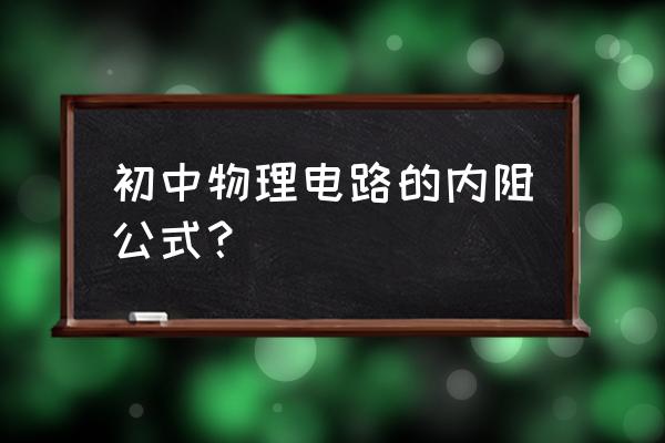 初中物理电学公式大全总结归纳 初中物理电路的内阻公式？