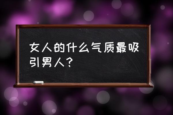 怎样吸引女孩子的注意 女人的什么气质最吸引男人？