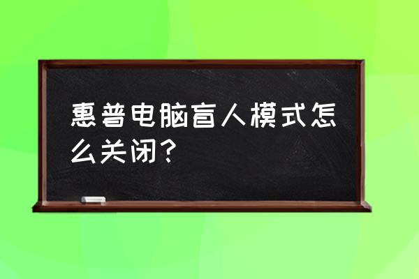 惠普电脑固定到开始屏幕怎么取消 惠普电脑盲人模式怎么关闭？