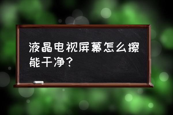 平板电视屏幕坏掉怎么换 液晶电视屏幕怎么擦能干净？