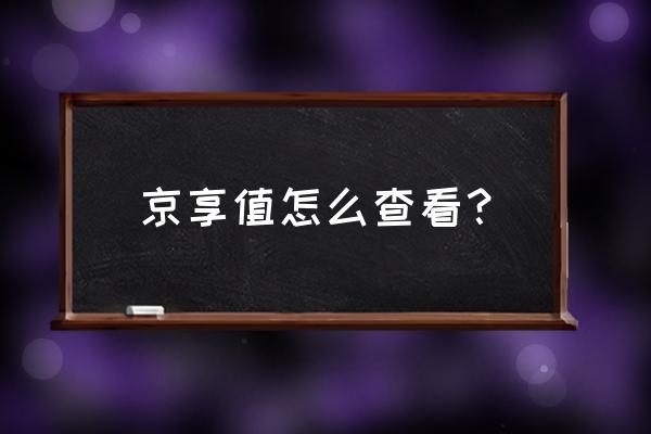 京东京享值多少才可以货到付款 京享值怎么查看？