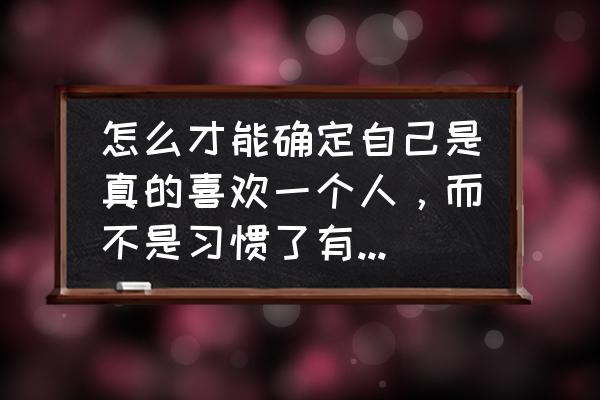 爱与喜欢在你的人生中有什么区别 怎么才能确定自己是真的喜欢一个人，而不是习惯了有人陪伴？